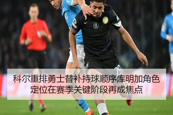 科尔重排勇士替补持球顺序库明加角色定位在赛季关键阶段再成焦点