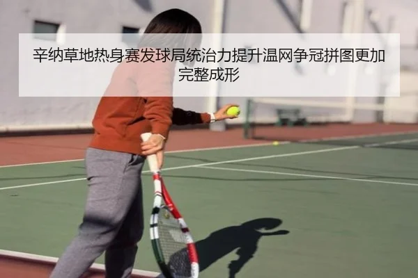 辛纳草地热身赛发球局统治力提升温网争冠拼图更加完整成形