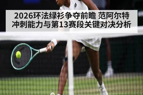 2026环法绿衫争夺前瞻 范阿尔特冲刺能力与第13赛段关键对决分析