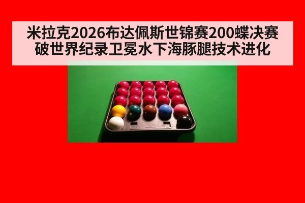 米拉克2026布达佩斯世锦赛200蝶决赛破世界纪录卫冕水下海豚腿技术进化