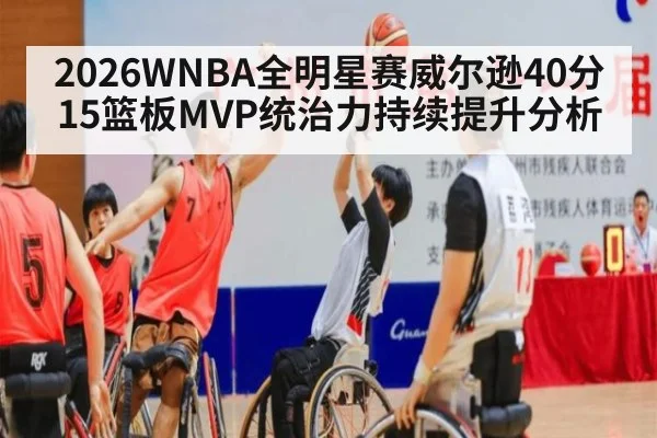 2026WNBA全明星赛威尔逊40分15篮板MVP统治力持续提升分析