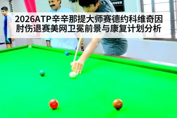 2026ATP辛辛那提大师赛德约科维奇因肘伤退赛美网卫冕前景与康复计划分析