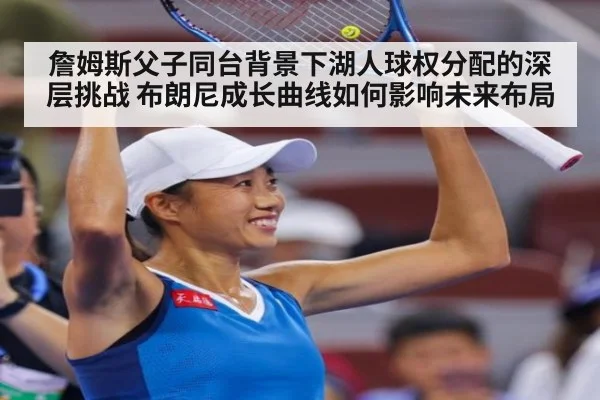詹姆斯父子同台背景下湖人球权分配的深层挑战 布朗尼成长曲线如何影响未来布局