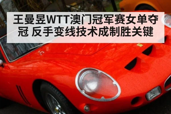 王曼昱WTT澳门冠军赛女单夺冠 反手变线技术成制胜关键