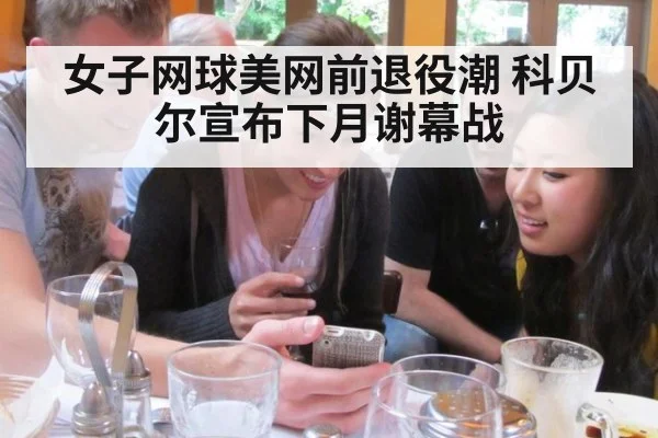 女子网球美网前退役潮 科贝尔宣布下月谢幕战