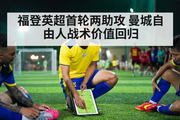 福登英超首轮两助攻 曼城自由人战术价值回归
