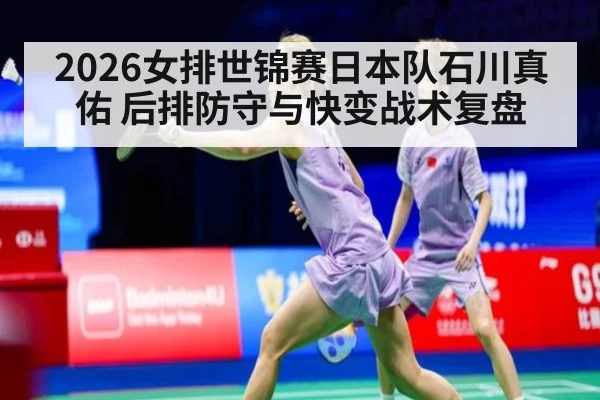 2026女排世锦赛日本队石川真佑 后排防守与快变战术复盘