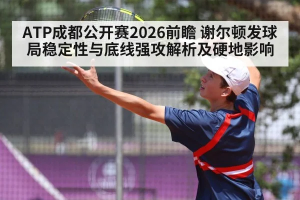 ATP成都公开赛2026前瞻 谢尔顿发球局稳定性与底线强攻解析及硬地影响