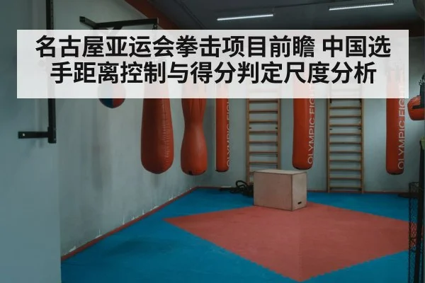 名古屋亚运会拳击项目前瞻 中国选手距离控制与得分判定尺度分析