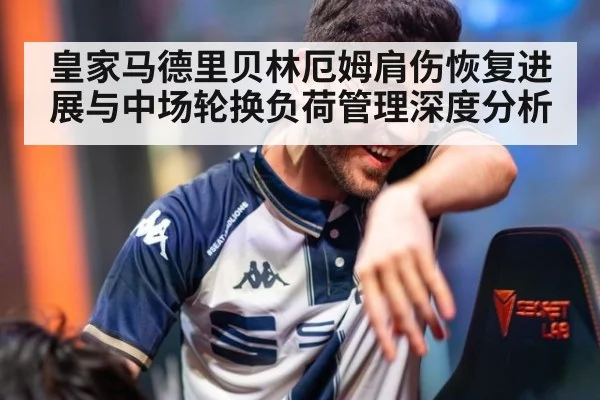 皇家马德里贝林厄姆肩伤恢复进展与中场轮换负荷管理深度分析