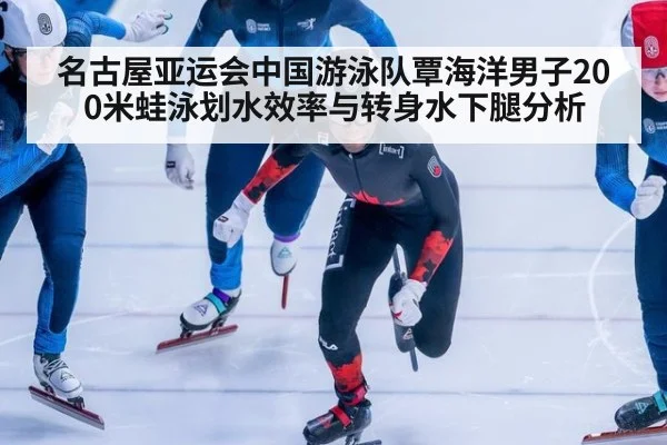 名古屋亚运会中国游泳队覃海洋男子200米蛙泳划水效率与转身水下腿分析